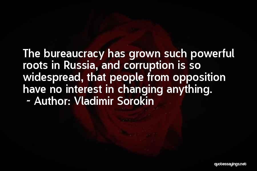 Vladimir Sorokin Quotes: The Bureaucracy Has Grown Such Powerful Roots In Russia, And Corruption Is So Widespread, That People From Opposition Have No