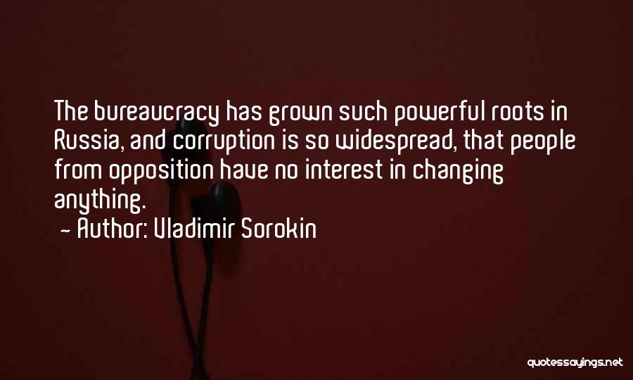 Vladimir Sorokin Quotes: The Bureaucracy Has Grown Such Powerful Roots In Russia, And Corruption Is So Widespread, That People From Opposition Have No