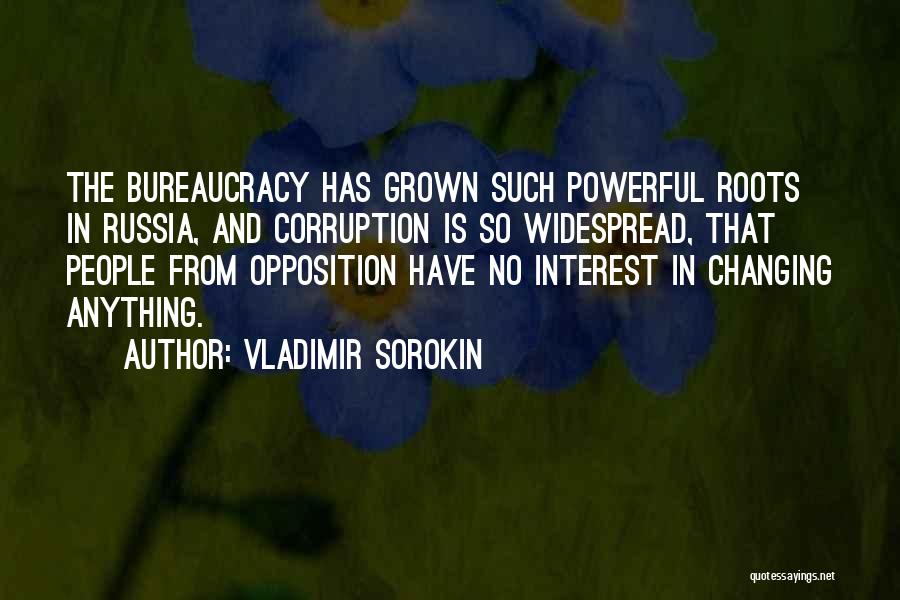 Vladimir Sorokin Quotes: The Bureaucracy Has Grown Such Powerful Roots In Russia, And Corruption Is So Widespread, That People From Opposition Have No