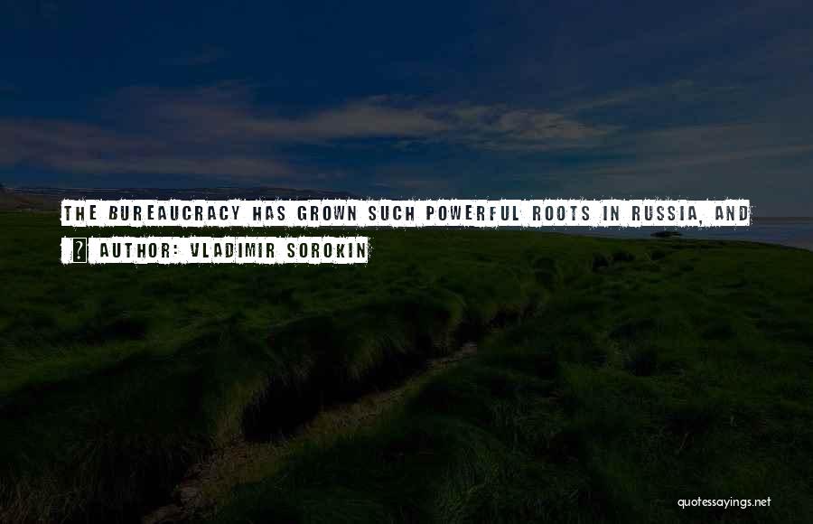 Vladimir Sorokin Quotes: The Bureaucracy Has Grown Such Powerful Roots In Russia, And Corruption Is So Widespread, That People From Opposition Have No