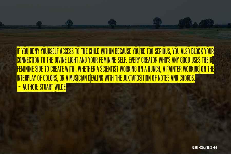 Stuart Wilde Quotes: If You Deny Yourself Access To The Child Within Because You're Too Serious, You Also Block Your Connection To The