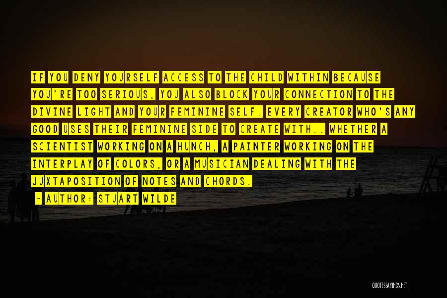 Stuart Wilde Quotes: If You Deny Yourself Access To The Child Within Because You're Too Serious, You Also Block Your Connection To The