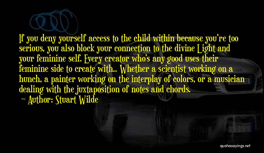 Stuart Wilde Quotes: If You Deny Yourself Access To The Child Within Because You're Too Serious, You Also Block Your Connection To The