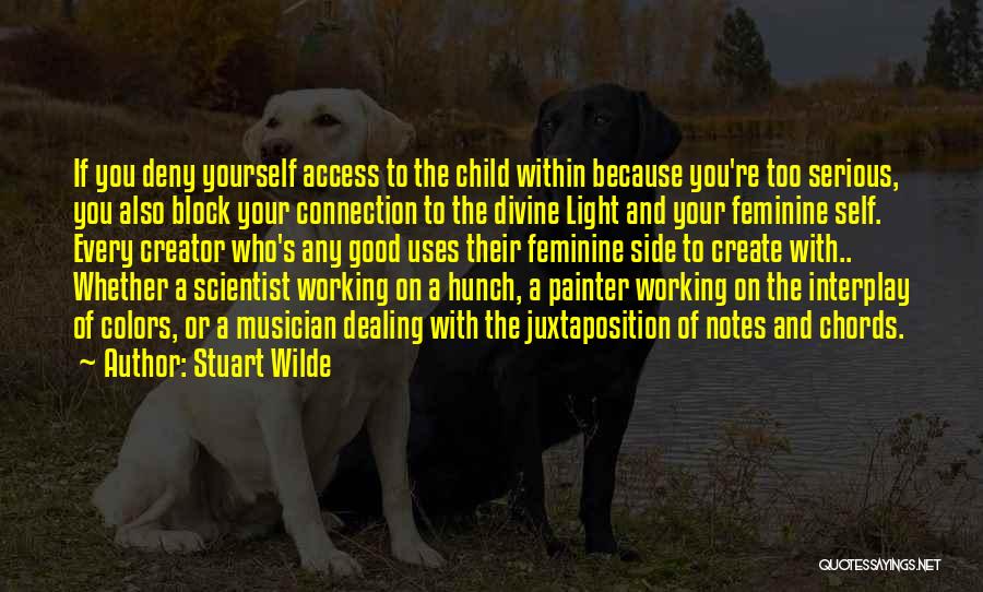 Stuart Wilde Quotes: If You Deny Yourself Access To The Child Within Because You're Too Serious, You Also Block Your Connection To The