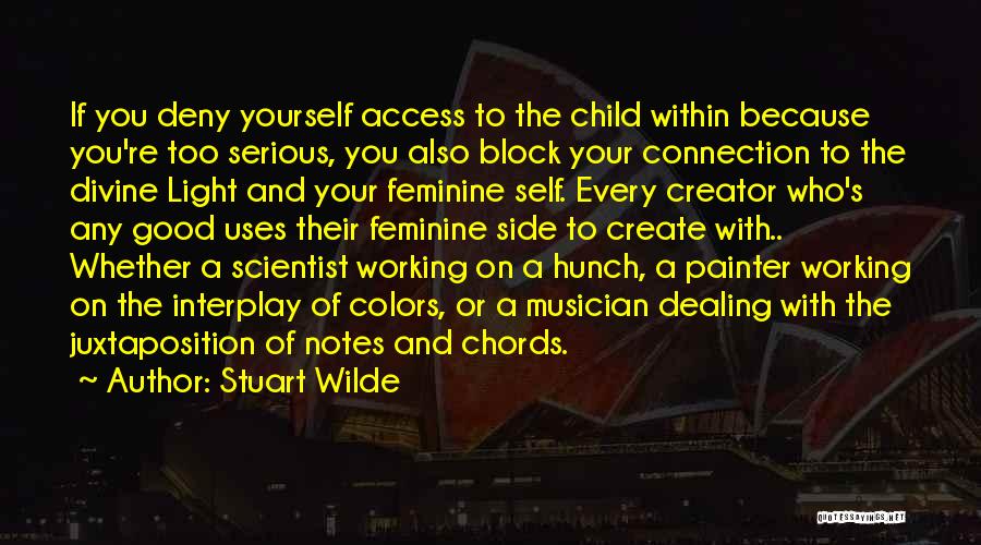 Stuart Wilde Quotes: If You Deny Yourself Access To The Child Within Because You're Too Serious, You Also Block Your Connection To The