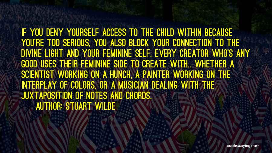 Stuart Wilde Quotes: If You Deny Yourself Access To The Child Within Because You're Too Serious, You Also Block Your Connection To The