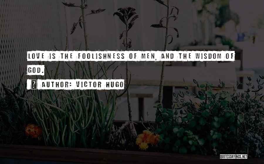 Victor Hugo Quotes: Love Is The Foolishness Of Men, And The Wisdom Of God.