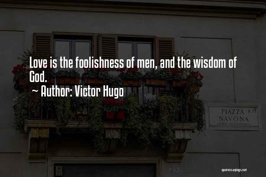 Victor Hugo Quotes: Love Is The Foolishness Of Men, And The Wisdom Of God.