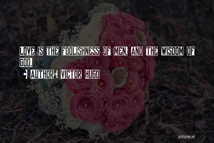 Victor Hugo Quotes: Love Is The Foolishness Of Men, And The Wisdom Of God.