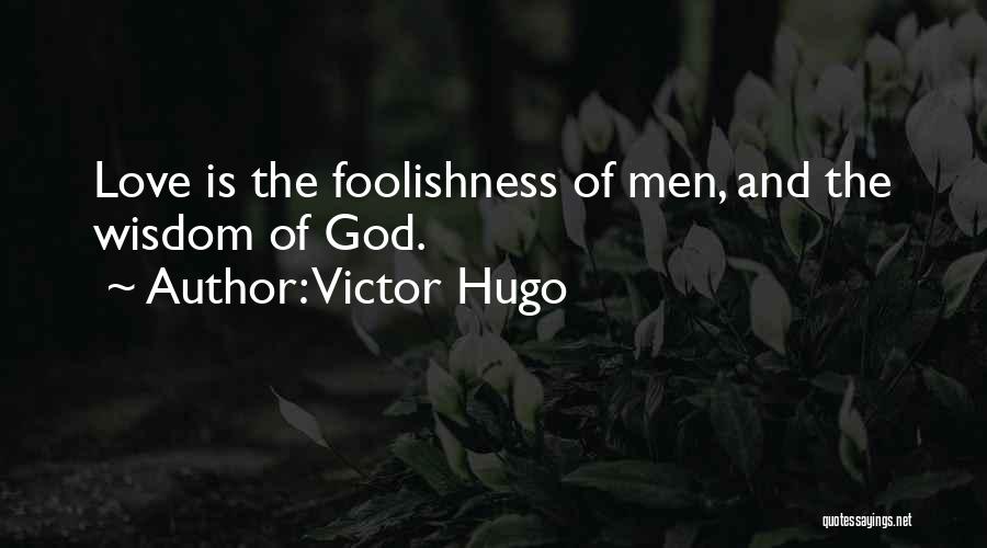 Victor Hugo Quotes: Love Is The Foolishness Of Men, And The Wisdom Of God.