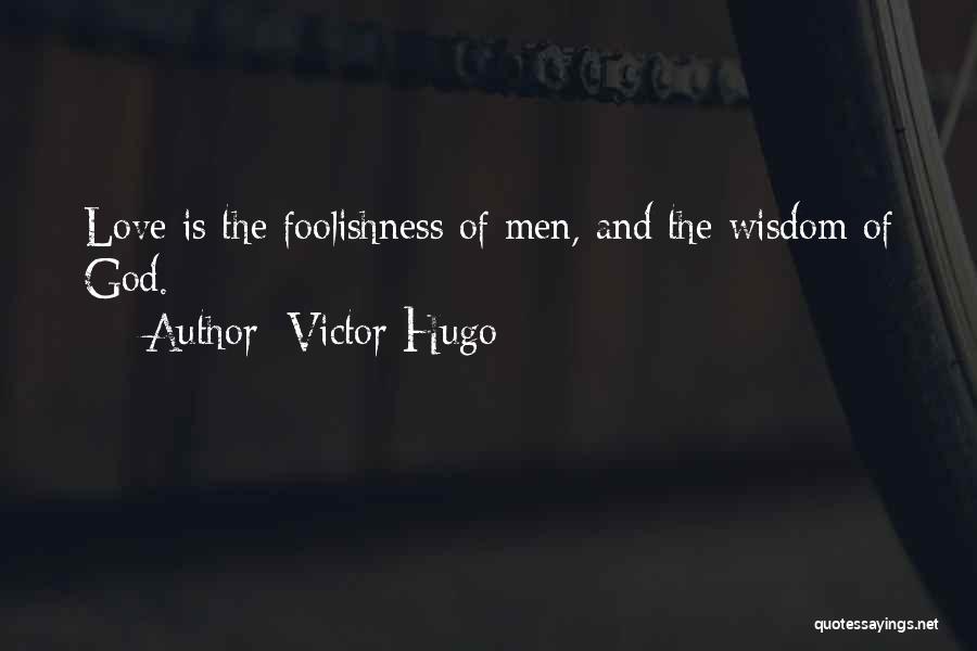 Victor Hugo Quotes: Love Is The Foolishness Of Men, And The Wisdom Of God.