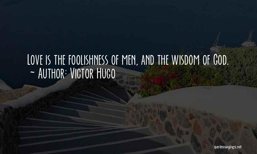 Victor Hugo Quotes: Love Is The Foolishness Of Men, And The Wisdom Of God.