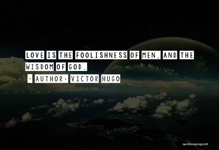 Victor Hugo Quotes: Love Is The Foolishness Of Men, And The Wisdom Of God.