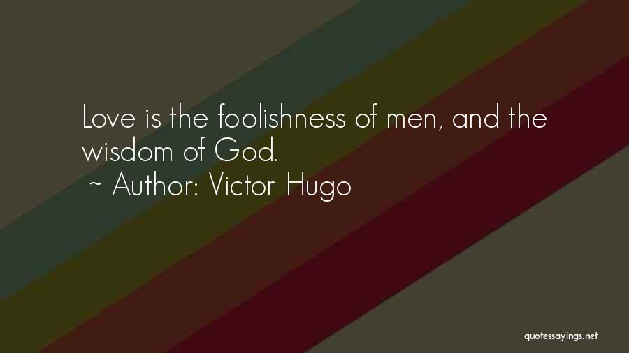 Victor Hugo Quotes: Love Is The Foolishness Of Men, And The Wisdom Of God.