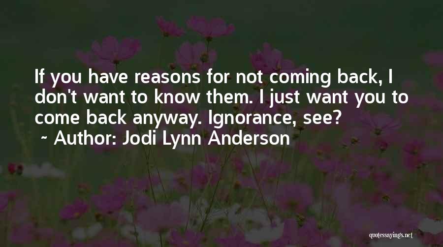 Jodi Lynn Anderson Quotes: If You Have Reasons For Not Coming Back, I Don't Want To Know Them. I Just Want You To Come