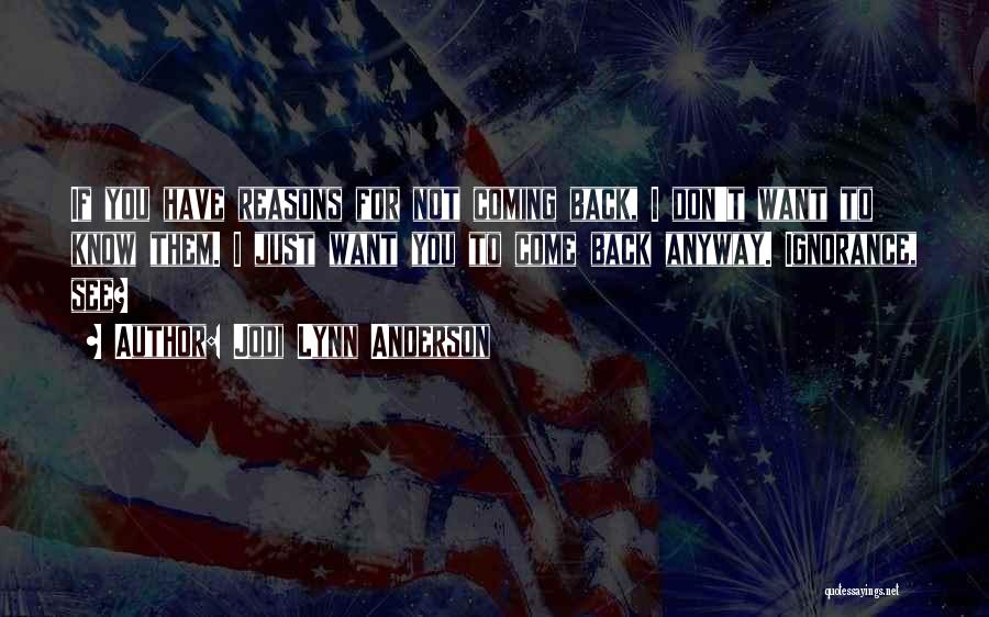 Jodi Lynn Anderson Quotes: If You Have Reasons For Not Coming Back, I Don't Want To Know Them. I Just Want You To Come