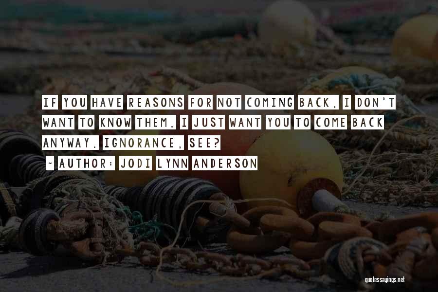 Jodi Lynn Anderson Quotes: If You Have Reasons For Not Coming Back, I Don't Want To Know Them. I Just Want You To Come