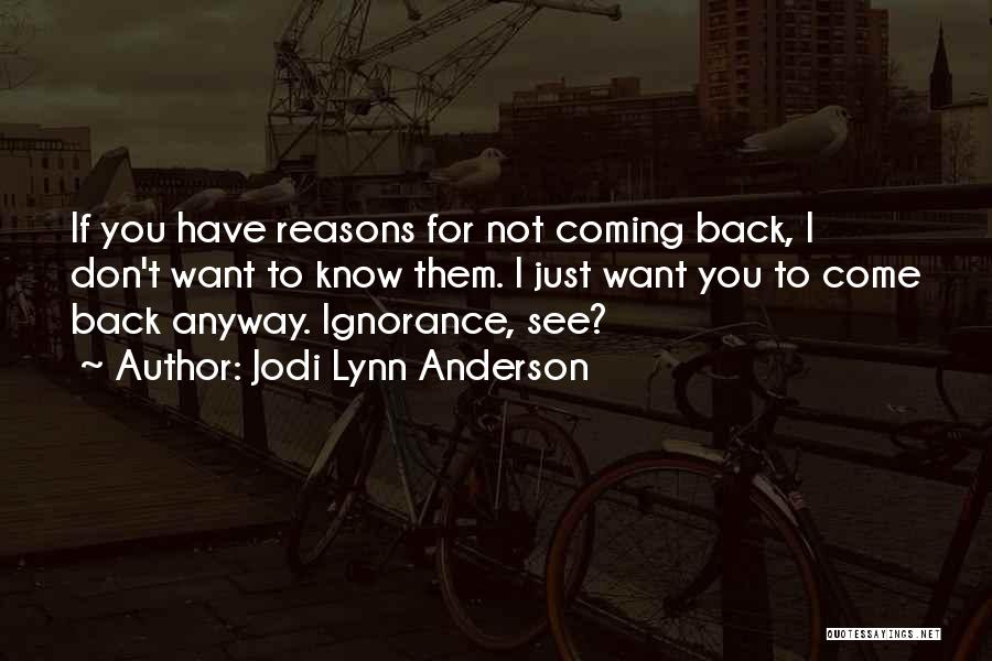 Jodi Lynn Anderson Quotes: If You Have Reasons For Not Coming Back, I Don't Want To Know Them. I Just Want You To Come