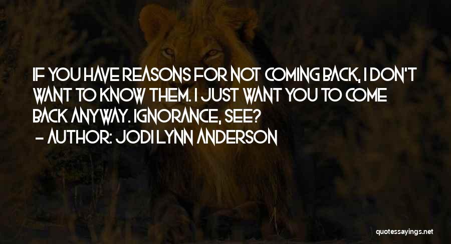 Jodi Lynn Anderson Quotes: If You Have Reasons For Not Coming Back, I Don't Want To Know Them. I Just Want You To Come
