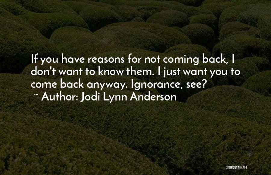 Jodi Lynn Anderson Quotes: If You Have Reasons For Not Coming Back, I Don't Want To Know Them. I Just Want You To Come