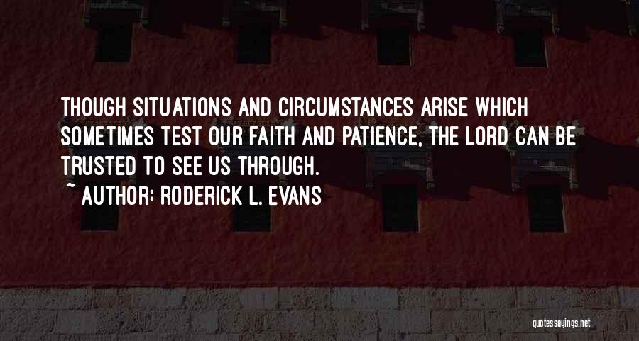 Roderick L. Evans Quotes: Though Situations And Circumstances Arise Which Sometimes Test Our Faith And Patience, The Lord Can Be Trusted To See Us