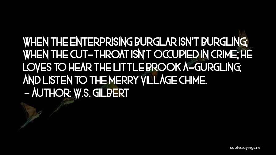 W.S. Gilbert Quotes: When The Enterprising Burglar Isn't Burgling; When The Cut-throat Isn't Occupied In Crime; He Loves To Hear The Little Brook