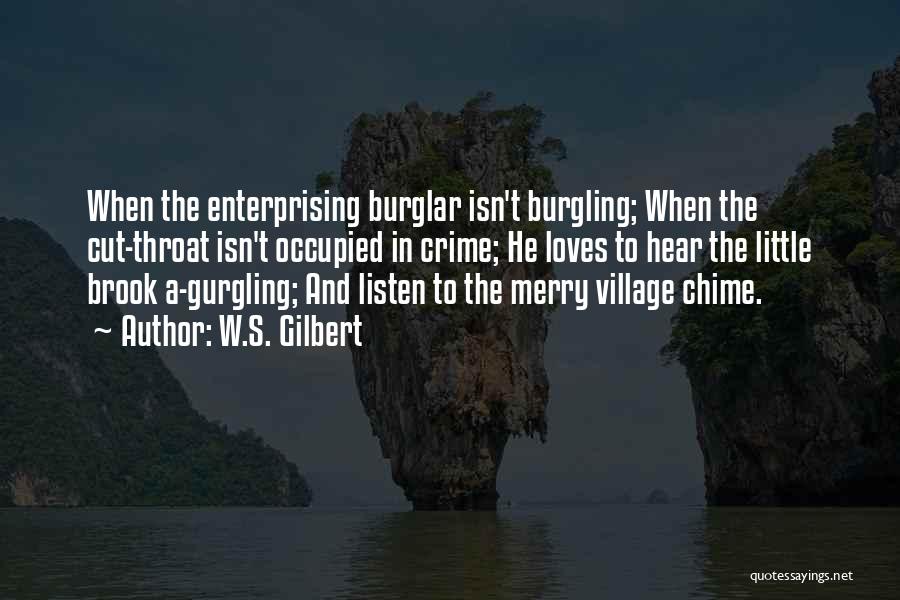 W.S. Gilbert Quotes: When The Enterprising Burglar Isn't Burgling; When The Cut-throat Isn't Occupied In Crime; He Loves To Hear The Little Brook