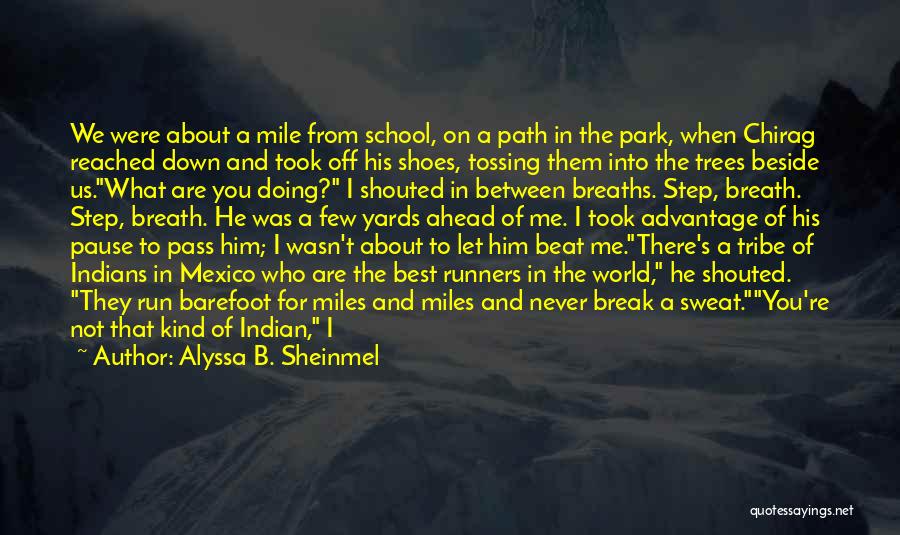 Alyssa B. Sheinmel Quotes: We Were About A Mile From School, On A Path In The Park, When Chirag Reached Down And Took Off