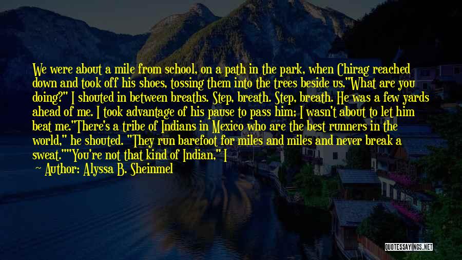 Alyssa B. Sheinmel Quotes: We Were About A Mile From School, On A Path In The Park, When Chirag Reached Down And Took Off