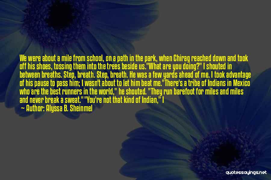 Alyssa B. Sheinmel Quotes: We Were About A Mile From School, On A Path In The Park, When Chirag Reached Down And Took Off