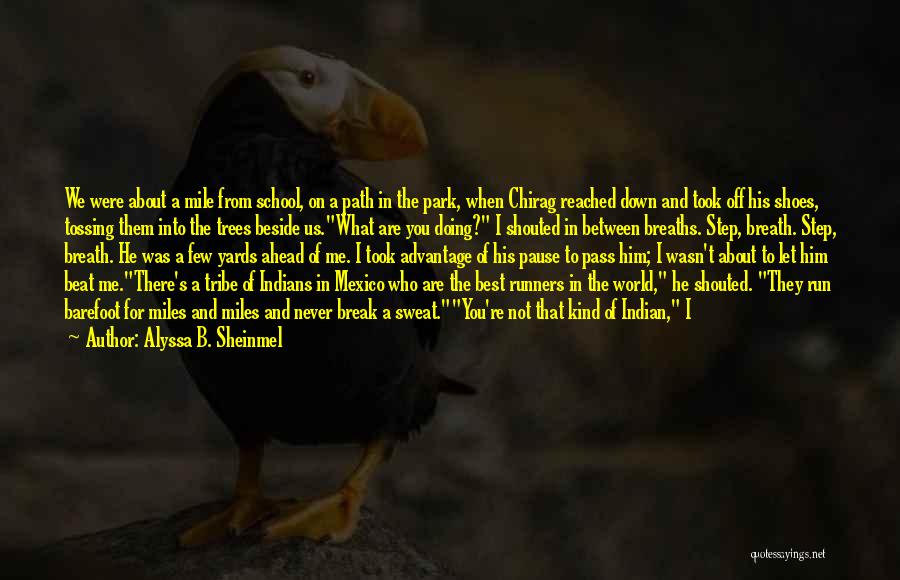 Alyssa B. Sheinmel Quotes: We Were About A Mile From School, On A Path In The Park, When Chirag Reached Down And Took Off