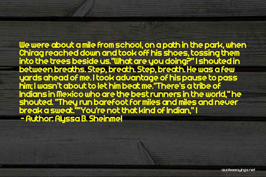 Alyssa B. Sheinmel Quotes: We Were About A Mile From School, On A Path In The Park, When Chirag Reached Down And Took Off