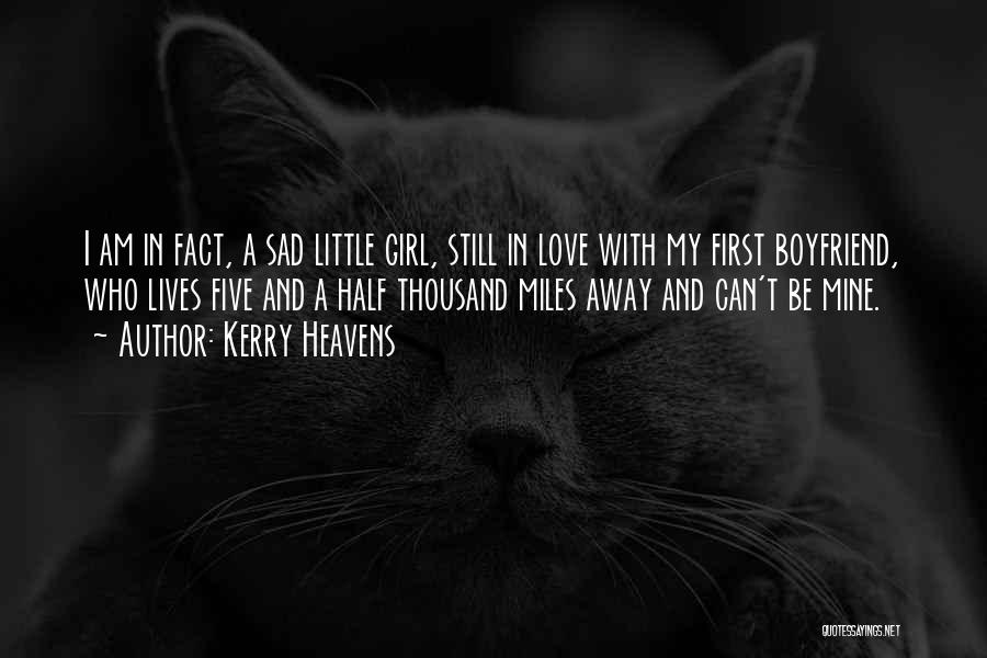 Kerry Heavens Quotes: I Am In Fact, A Sad Little Girl, Still In Love With My First Boyfriend, Who Lives Five And A