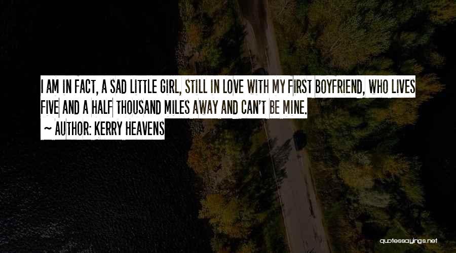 Kerry Heavens Quotes: I Am In Fact, A Sad Little Girl, Still In Love With My First Boyfriend, Who Lives Five And A