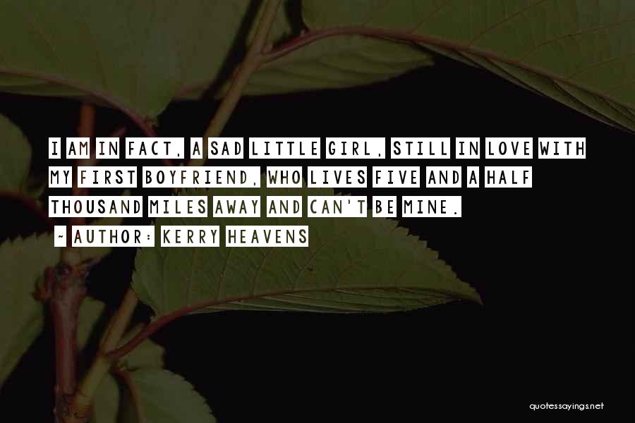 Kerry Heavens Quotes: I Am In Fact, A Sad Little Girl, Still In Love With My First Boyfriend, Who Lives Five And A