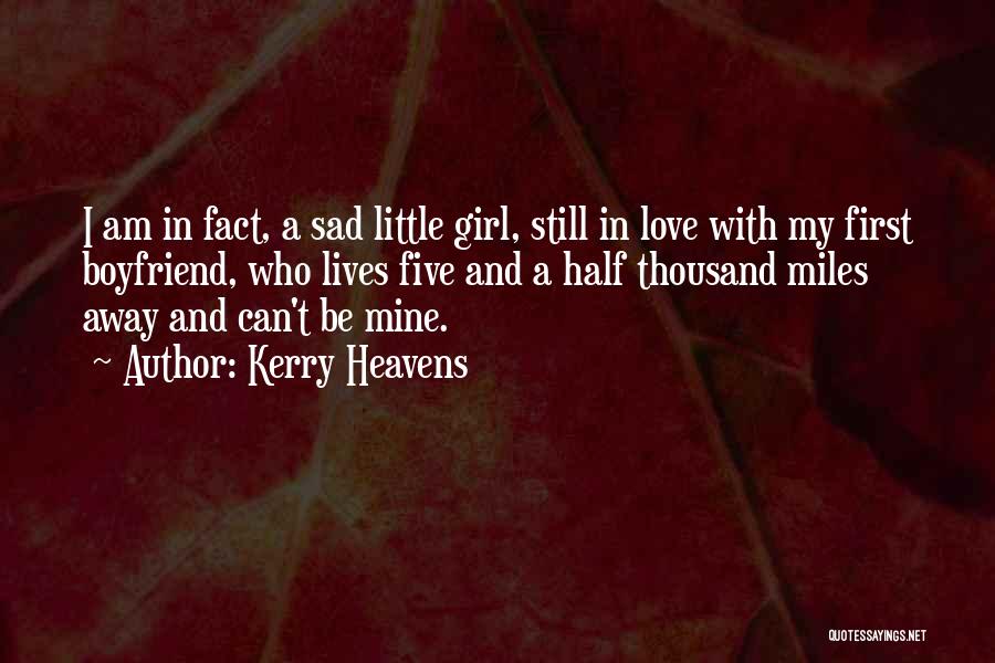 Kerry Heavens Quotes: I Am In Fact, A Sad Little Girl, Still In Love With My First Boyfriend, Who Lives Five And A