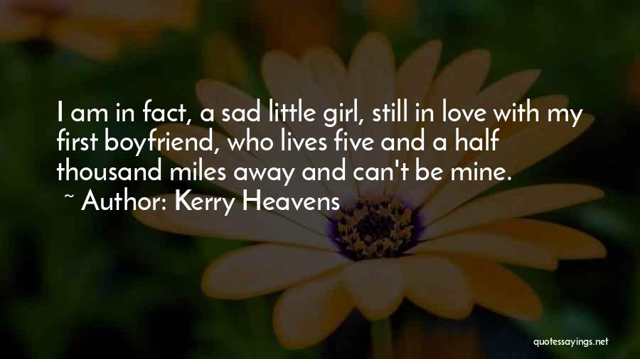 Kerry Heavens Quotes: I Am In Fact, A Sad Little Girl, Still In Love With My First Boyfriend, Who Lives Five And A