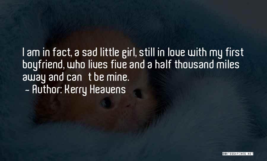 Kerry Heavens Quotes: I Am In Fact, A Sad Little Girl, Still In Love With My First Boyfriend, Who Lives Five And A