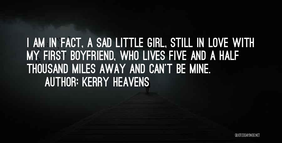 Kerry Heavens Quotes: I Am In Fact, A Sad Little Girl, Still In Love With My First Boyfriend, Who Lives Five And A