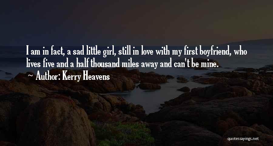 Kerry Heavens Quotes: I Am In Fact, A Sad Little Girl, Still In Love With My First Boyfriend, Who Lives Five And A