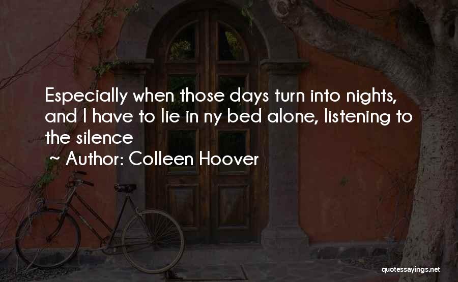 Colleen Hoover Quotes: Especially When Those Days Turn Into Nights, And I Have To Lie In Ny Bed Alone, Listening To The Silence