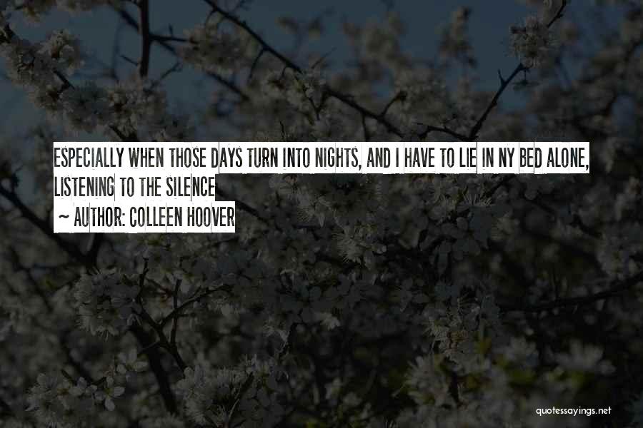 Colleen Hoover Quotes: Especially When Those Days Turn Into Nights, And I Have To Lie In Ny Bed Alone, Listening To The Silence