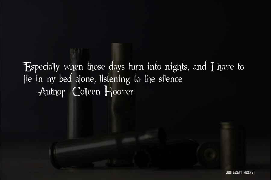 Colleen Hoover Quotes: Especially When Those Days Turn Into Nights, And I Have To Lie In Ny Bed Alone, Listening To The Silence