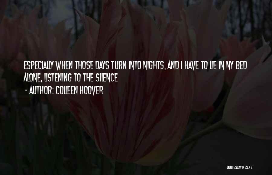 Colleen Hoover Quotes: Especially When Those Days Turn Into Nights, And I Have To Lie In Ny Bed Alone, Listening To The Silence