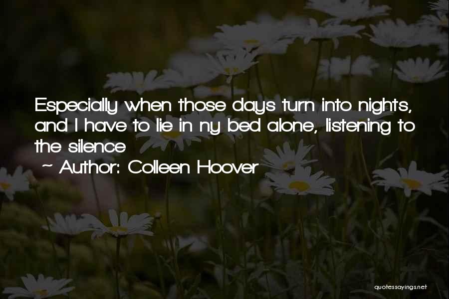 Colleen Hoover Quotes: Especially When Those Days Turn Into Nights, And I Have To Lie In Ny Bed Alone, Listening To The Silence