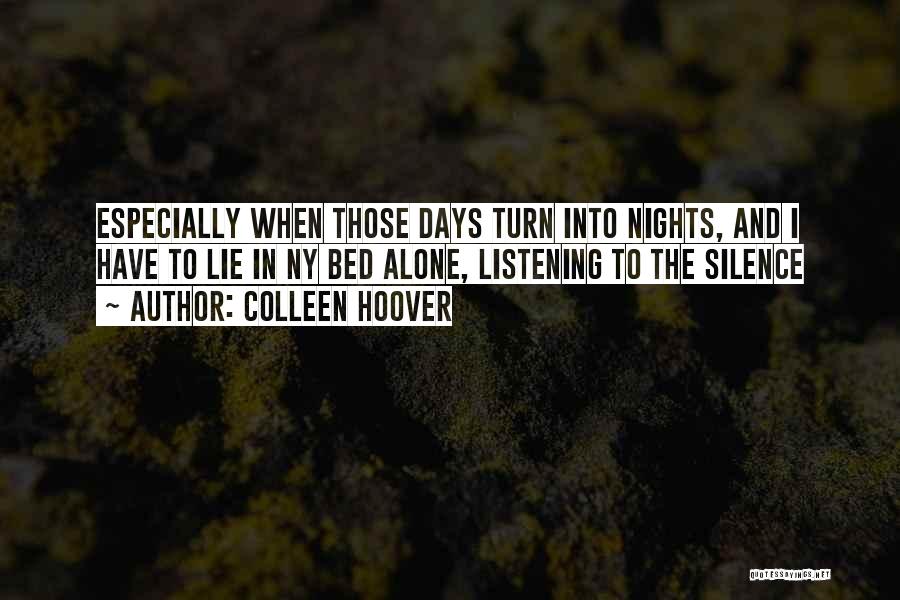 Colleen Hoover Quotes: Especially When Those Days Turn Into Nights, And I Have To Lie In Ny Bed Alone, Listening To The Silence