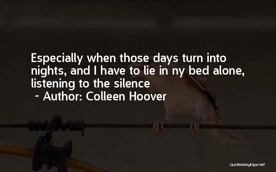 Colleen Hoover Quotes: Especially When Those Days Turn Into Nights, And I Have To Lie In Ny Bed Alone, Listening To The Silence