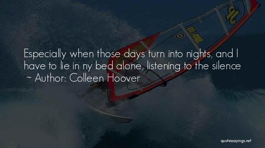 Colleen Hoover Quotes: Especially When Those Days Turn Into Nights, And I Have To Lie In Ny Bed Alone, Listening To The Silence