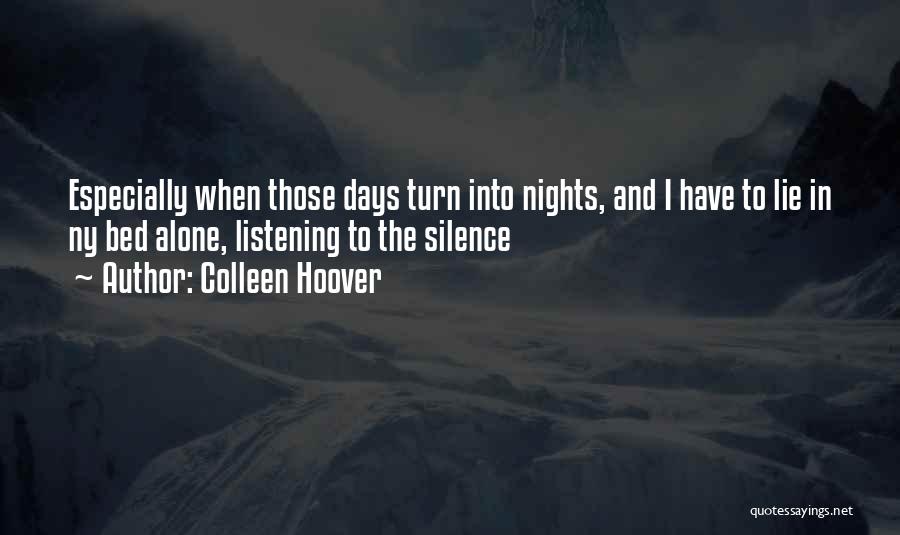 Colleen Hoover Quotes: Especially When Those Days Turn Into Nights, And I Have To Lie In Ny Bed Alone, Listening To The Silence