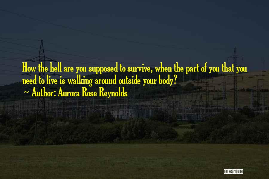 Aurora Rose Reynolds Quotes: How The Hell Are You Supposed To Survive, When The Part Of You That You Need To Live Is Walking